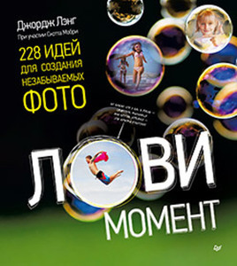 Лови момент. 228 идей для создания незабываемых фото. Дж. Лэнг, С. Мобри
