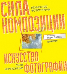 Искусство фотографии. Сила композиции. Л.Эксель, Дж. Бетдорф, Д. Броммер, Р. Рикман, С. Саймон
