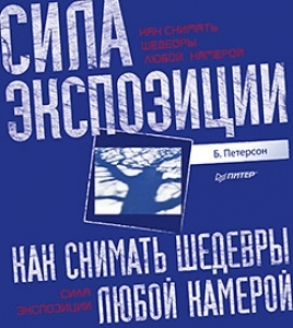 Как снимать шедевры любой камерой. Сила экспозиции. Б. Петерсон