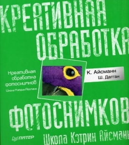 Креативная обработка фотоснимков. Школа Кэтрин Айсманн. Полноцветное издание. К. Айсманн, Ш. Дагган