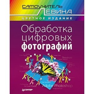 Обработка цифровых фотографий. Самоучитель Левина в цвете. А. Левин