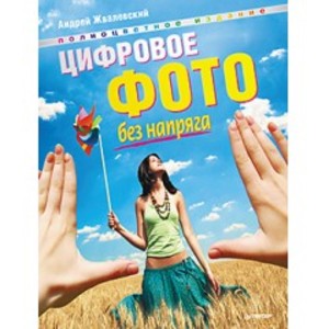 Цифровое фото без напряга. Полноцветное издание. А. Жвалевский